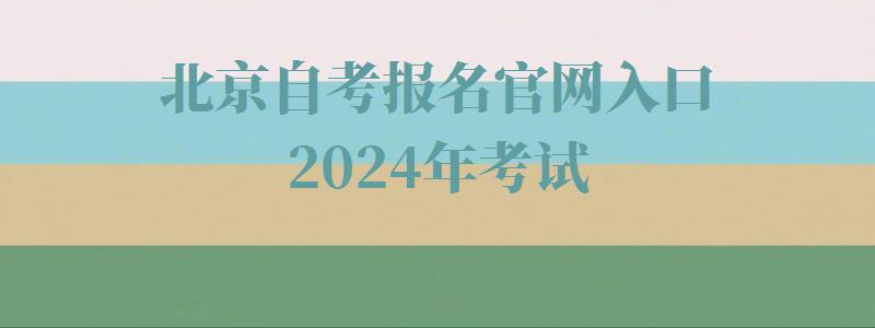 北京自考報名(míng)官網入口2024年考試,北京自考報名(míng)官網入口2024年報名(míng)時間