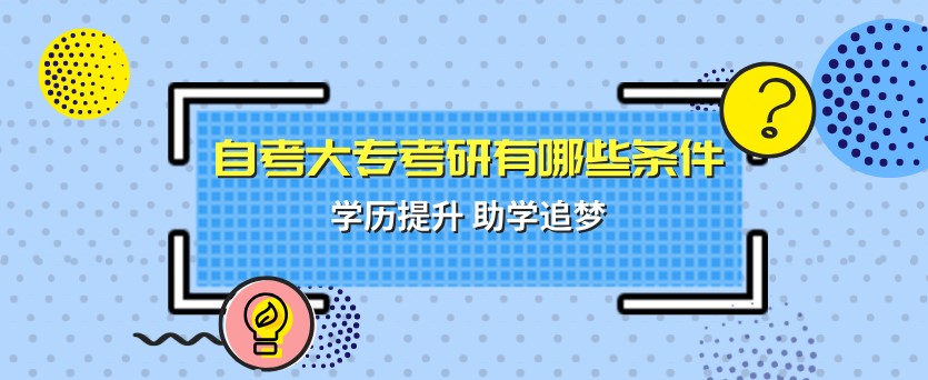 自考大專考研有(yǒu)哪些條件？