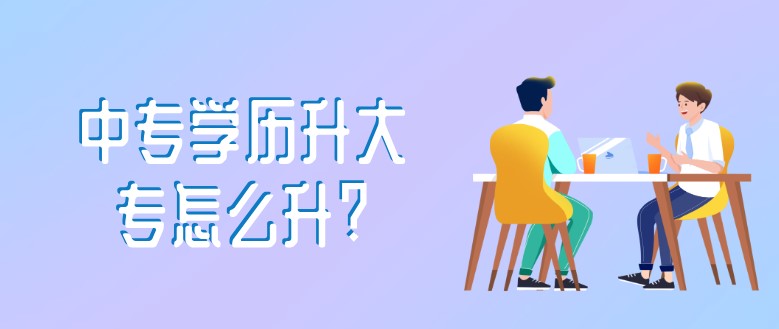 中(zhōng)專學(xué)曆升大專怎麽升？