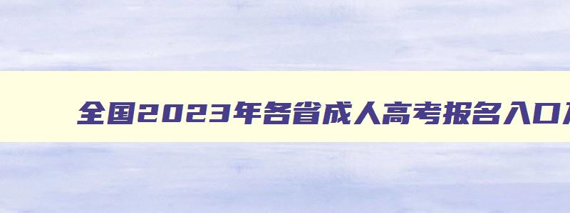 全國(guó)2023年各省成人高考報名(míng)入口及網址 成人高考報名(míng)入口