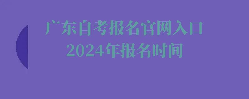 廣東自考報名(míng)官網入口2024年報名(míng)時間,廣東自考報名(míng)官網入口2024年考試