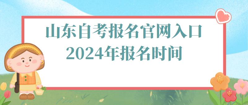 山(shān)東自考報名(míng)官網入口2024年報名(míng)時間,山(shān)東自考報名(míng)官網入口2024年考試