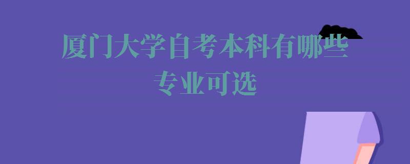 廈門大學(xué)自考本科(kē)有(yǒu)哪些專業可(kě)選,廈門大學(xué)自考本科(kē)有(yǒu)哪些專業可(kě)以報